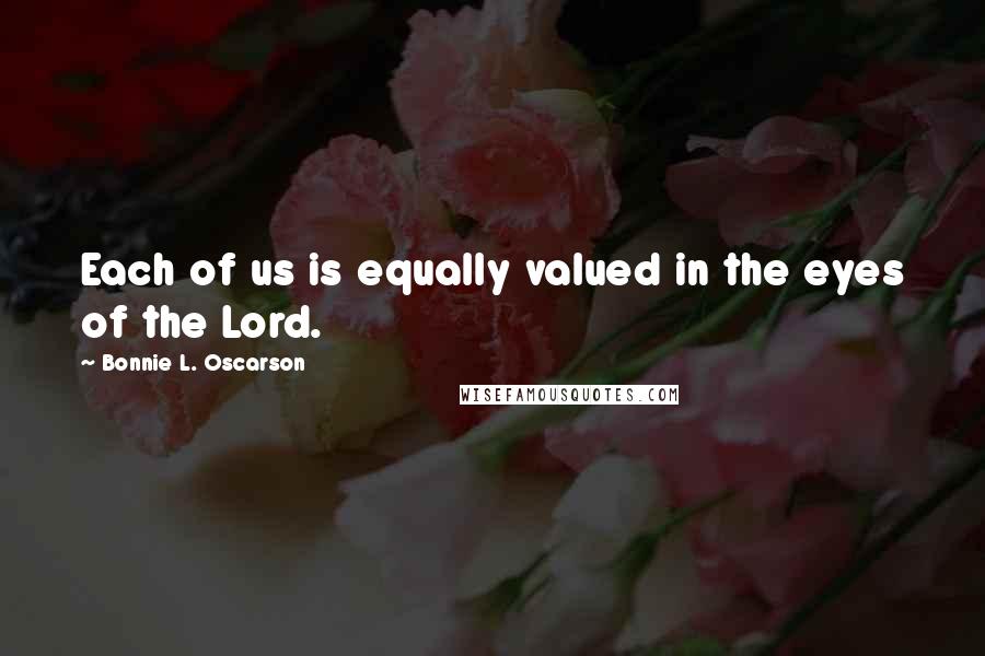 Bonnie L. Oscarson Quotes: Each of us is equally valued in the eyes of the Lord.