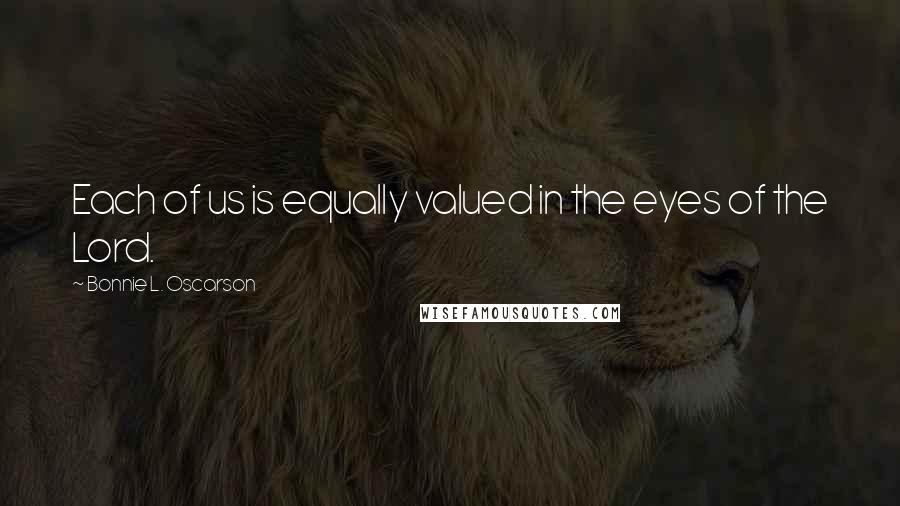 Bonnie L. Oscarson Quotes: Each of us is equally valued in the eyes of the Lord.