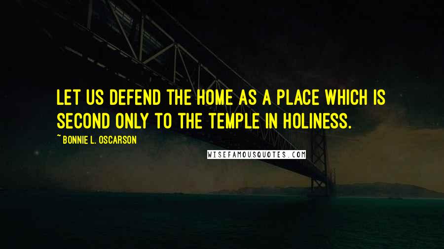 Bonnie L. Oscarson Quotes: Let us defend the home as a place which is second only to the temple in holiness.