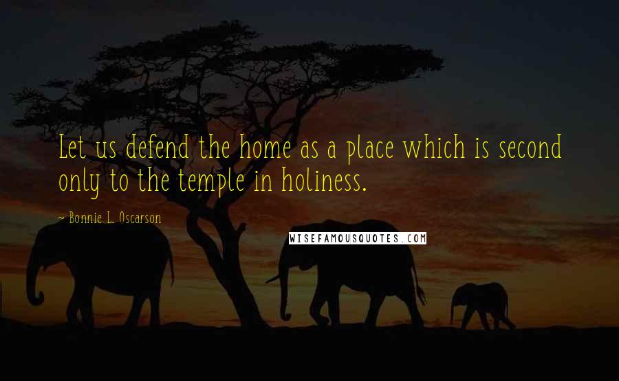 Bonnie L. Oscarson Quotes: Let us defend the home as a place which is second only to the temple in holiness.