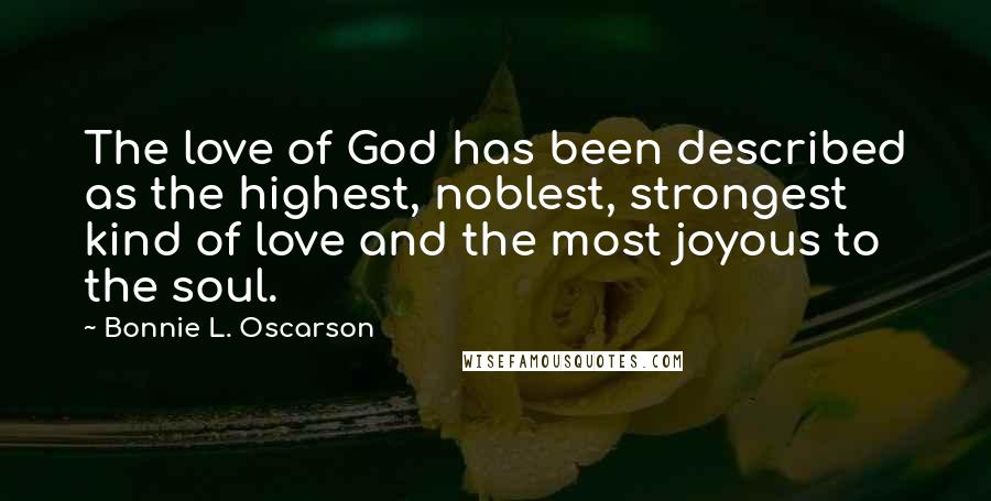 Bonnie L. Oscarson Quotes: The love of God has been described as the highest, noblest, strongest kind of love and the most joyous to the soul.