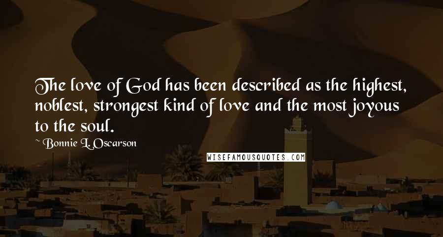 Bonnie L. Oscarson Quotes: The love of God has been described as the highest, noblest, strongest kind of love and the most joyous to the soul.