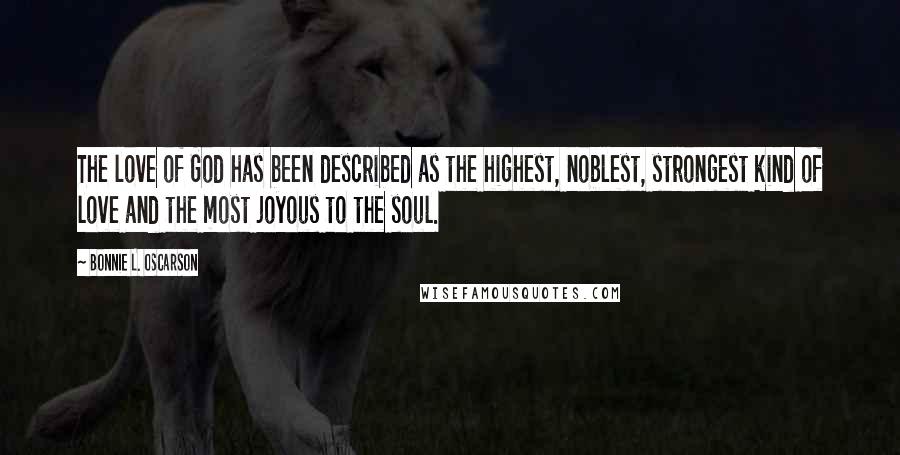 Bonnie L. Oscarson Quotes: The love of God has been described as the highest, noblest, strongest kind of love and the most joyous to the soul.