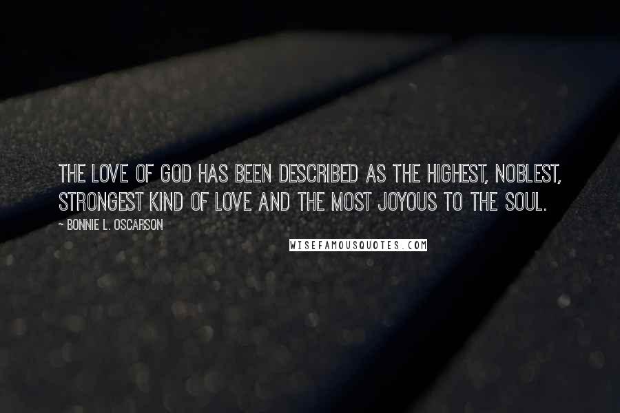 Bonnie L. Oscarson Quotes: The love of God has been described as the highest, noblest, strongest kind of love and the most joyous to the soul.