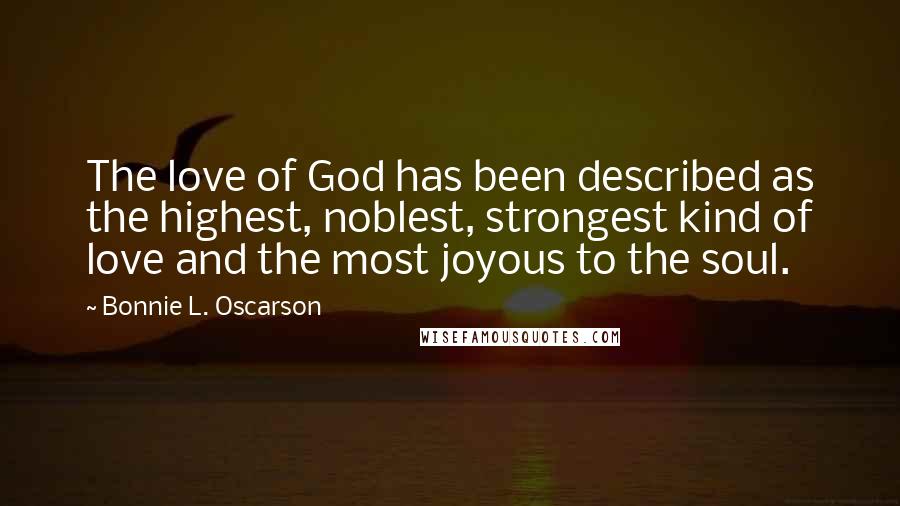 Bonnie L. Oscarson Quotes: The love of God has been described as the highest, noblest, strongest kind of love and the most joyous to the soul.