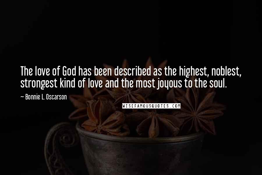 Bonnie L. Oscarson Quotes: The love of God has been described as the highest, noblest, strongest kind of love and the most joyous to the soul.