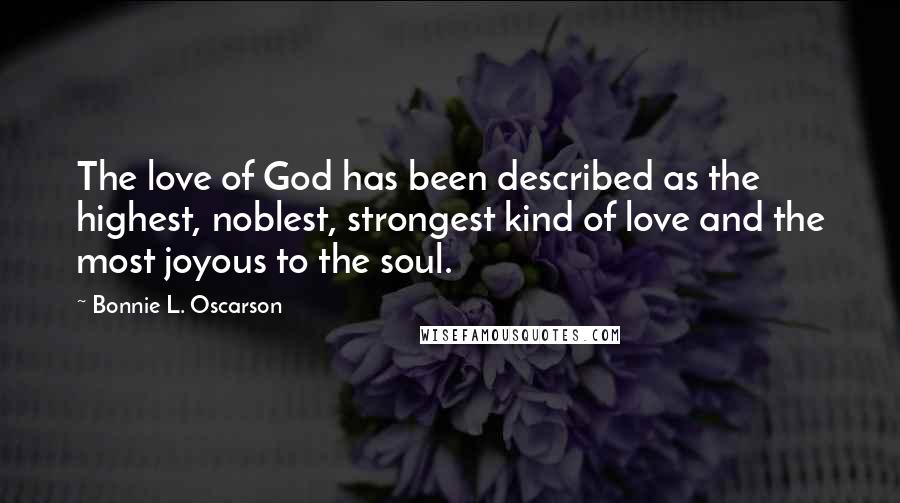 Bonnie L. Oscarson Quotes: The love of God has been described as the highest, noblest, strongest kind of love and the most joyous to the soul.