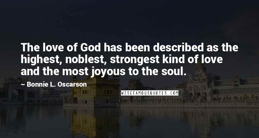 Bonnie L. Oscarson Quotes: The love of God has been described as the highest, noblest, strongest kind of love and the most joyous to the soul.