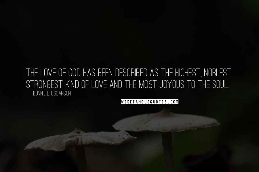 Bonnie L. Oscarson Quotes: The love of God has been described as the highest, noblest, strongest kind of love and the most joyous to the soul.