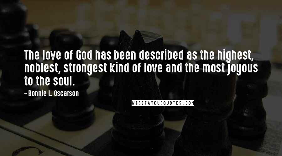 Bonnie L. Oscarson Quotes: The love of God has been described as the highest, noblest, strongest kind of love and the most joyous to the soul.