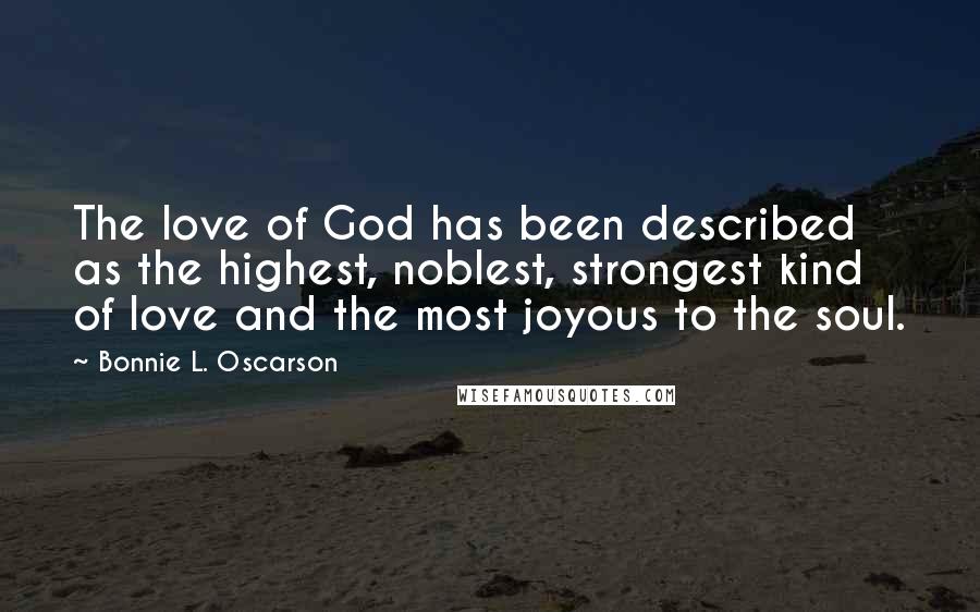 Bonnie L. Oscarson Quotes: The love of God has been described as the highest, noblest, strongest kind of love and the most joyous to the soul.