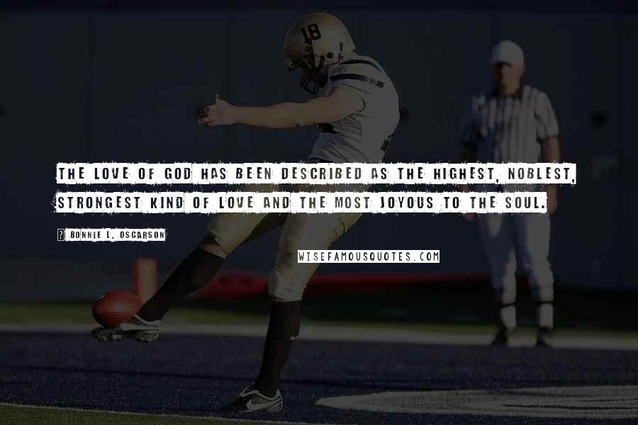 Bonnie L. Oscarson Quotes: The love of God has been described as the highest, noblest, strongest kind of love and the most joyous to the soul.