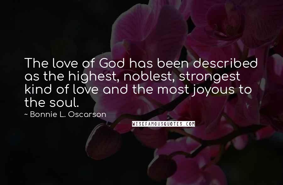 Bonnie L. Oscarson Quotes: The love of God has been described as the highest, noblest, strongest kind of love and the most joyous to the soul.