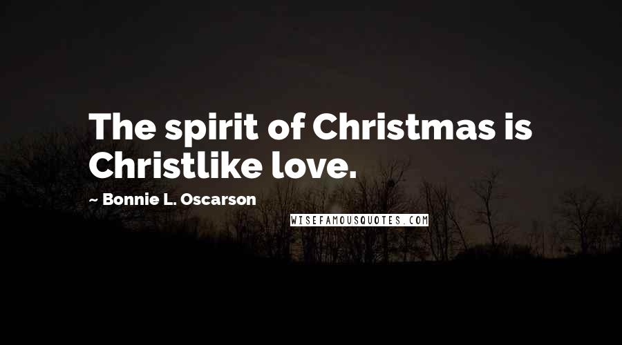 Bonnie L. Oscarson Quotes: The spirit of Christmas is Christlike love.