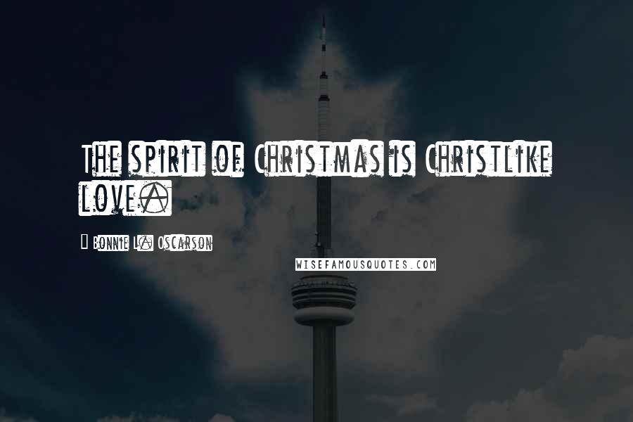 Bonnie L. Oscarson Quotes: The spirit of Christmas is Christlike love.