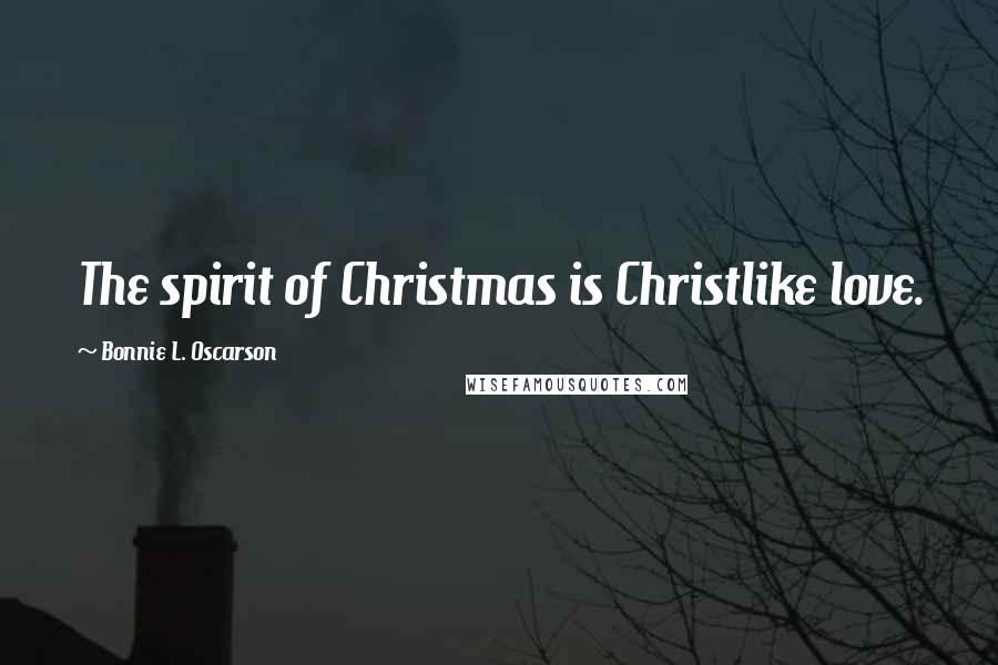 Bonnie L. Oscarson Quotes: The spirit of Christmas is Christlike love.