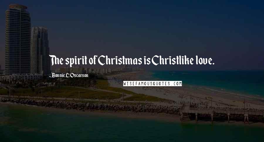 Bonnie L. Oscarson Quotes: The spirit of Christmas is Christlike love.