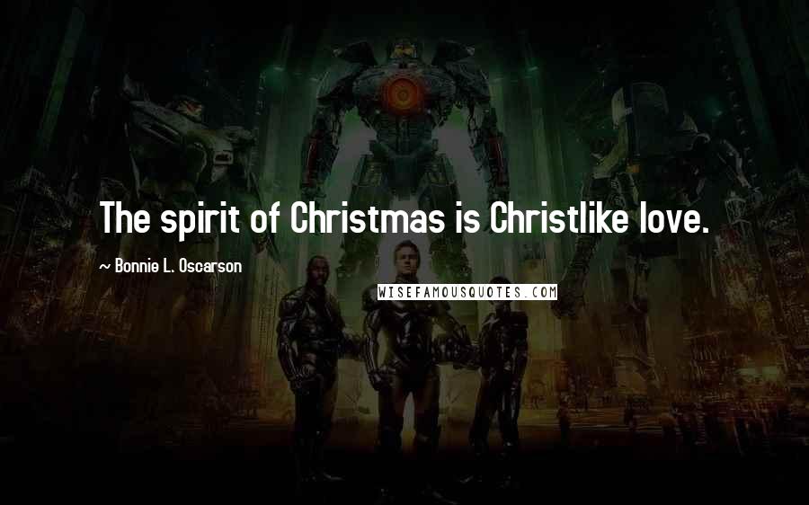 Bonnie L. Oscarson Quotes: The spirit of Christmas is Christlike love.