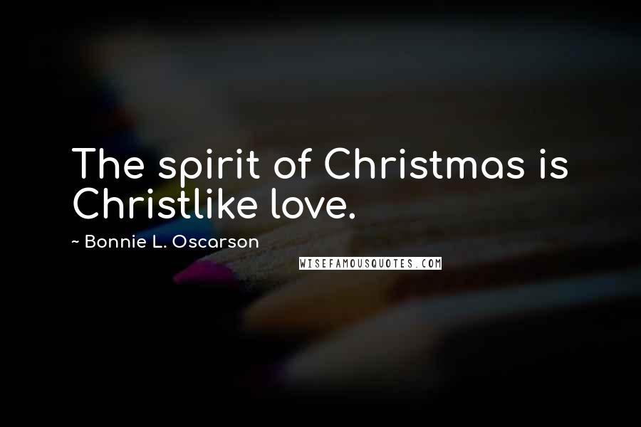 Bonnie L. Oscarson Quotes: The spirit of Christmas is Christlike love.