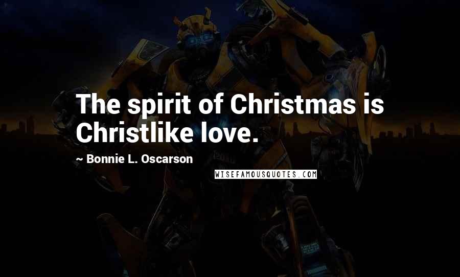 Bonnie L. Oscarson Quotes: The spirit of Christmas is Christlike love.