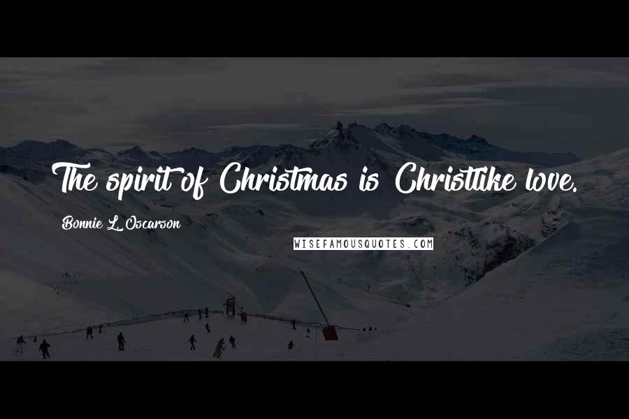 Bonnie L. Oscarson Quotes: The spirit of Christmas is Christlike love.