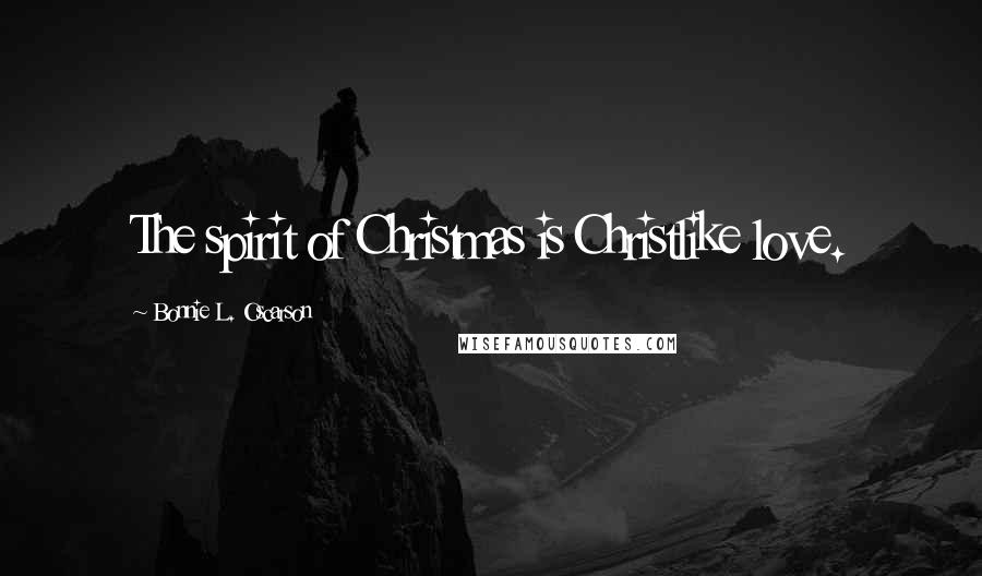 Bonnie L. Oscarson Quotes: The spirit of Christmas is Christlike love.