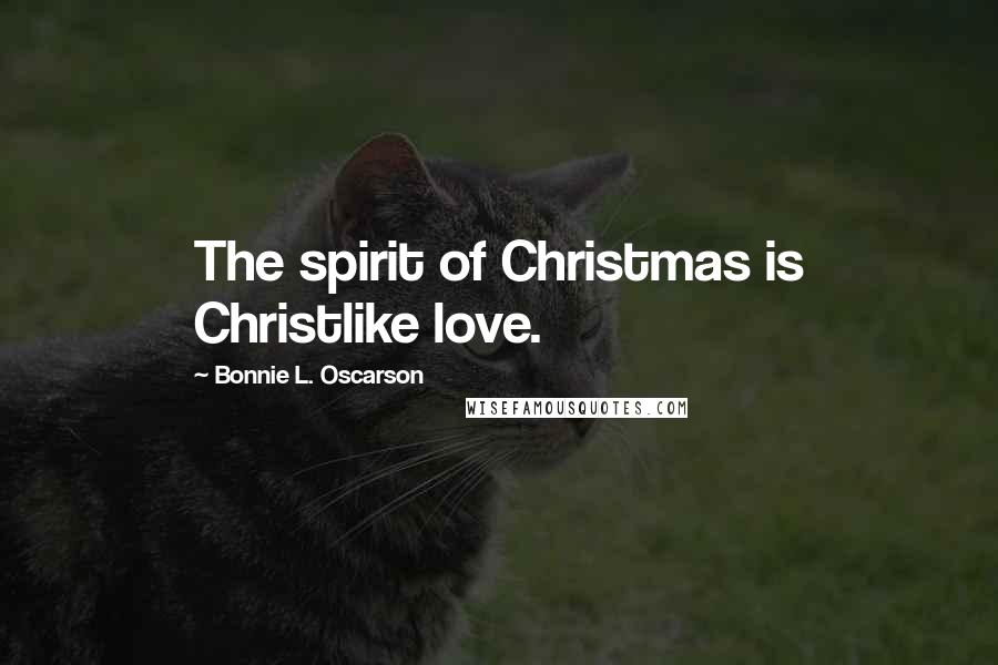 Bonnie L. Oscarson Quotes: The spirit of Christmas is Christlike love.