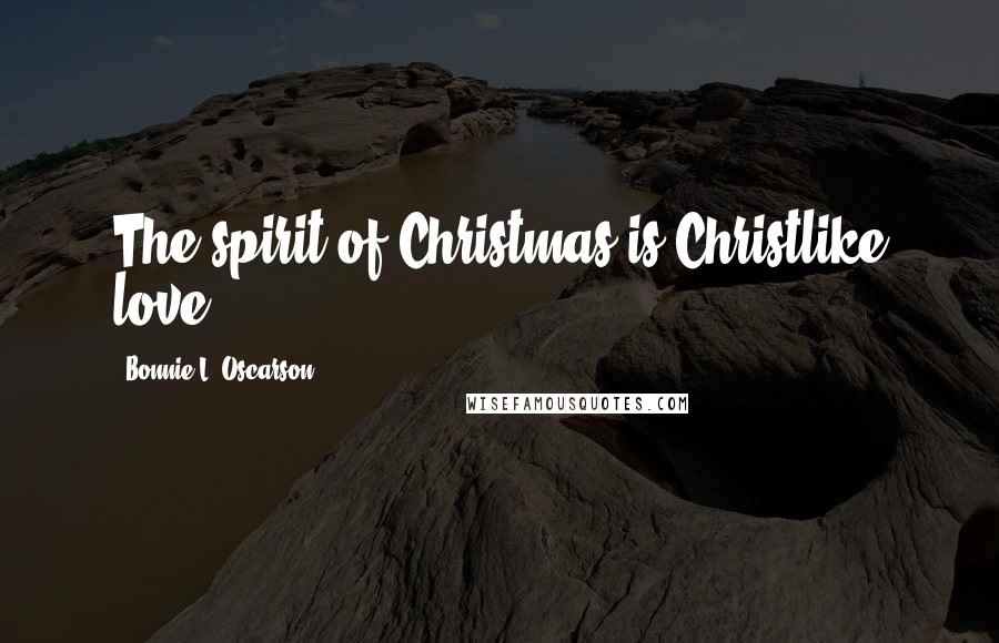 Bonnie L. Oscarson Quotes: The spirit of Christmas is Christlike love.