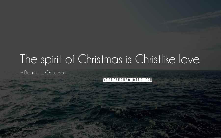 Bonnie L. Oscarson Quotes: The spirit of Christmas is Christlike love.