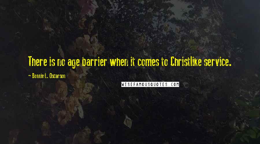 Bonnie L. Oscarson Quotes: There is no age barrier when it comes to Christlike service.