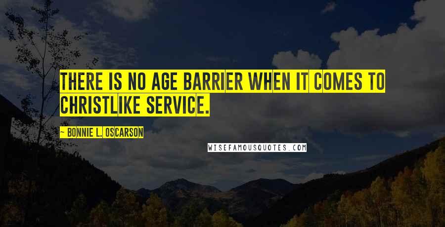 Bonnie L. Oscarson Quotes: There is no age barrier when it comes to Christlike service.