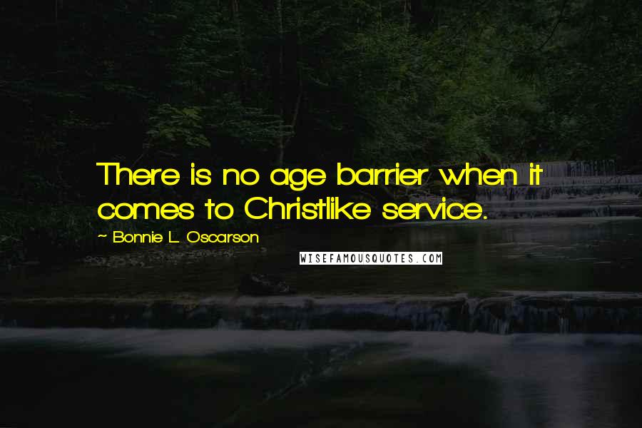 Bonnie L. Oscarson Quotes: There is no age barrier when it comes to Christlike service.