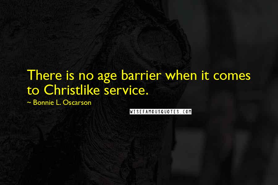 Bonnie L. Oscarson Quotes: There is no age barrier when it comes to Christlike service.
