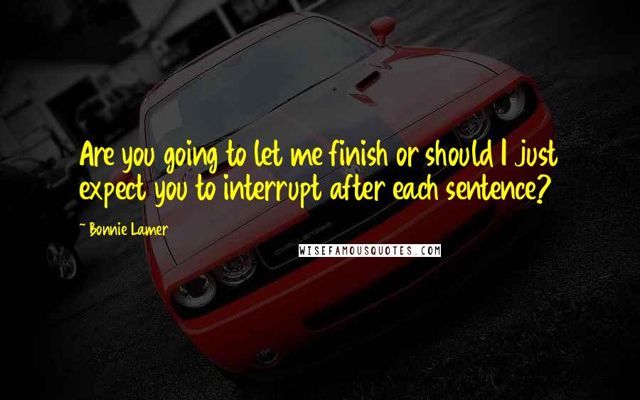 Bonnie Lamer Quotes: Are you going to let me finish or should I just expect you to interrupt after each sentence?