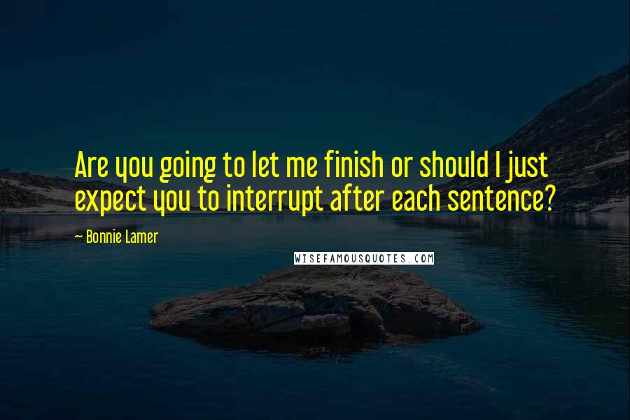 Bonnie Lamer Quotes: Are you going to let me finish or should I just expect you to interrupt after each sentence?