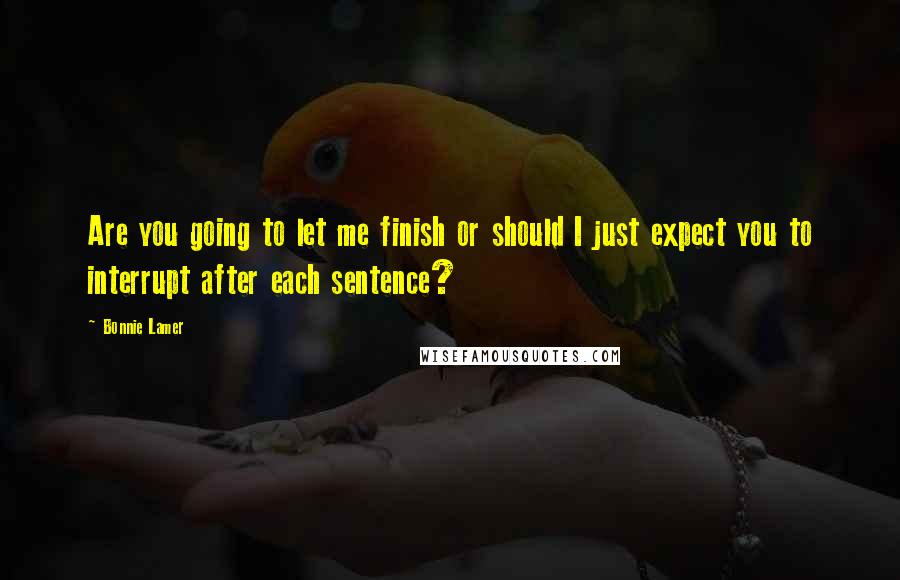 Bonnie Lamer Quotes: Are you going to let me finish or should I just expect you to interrupt after each sentence?
