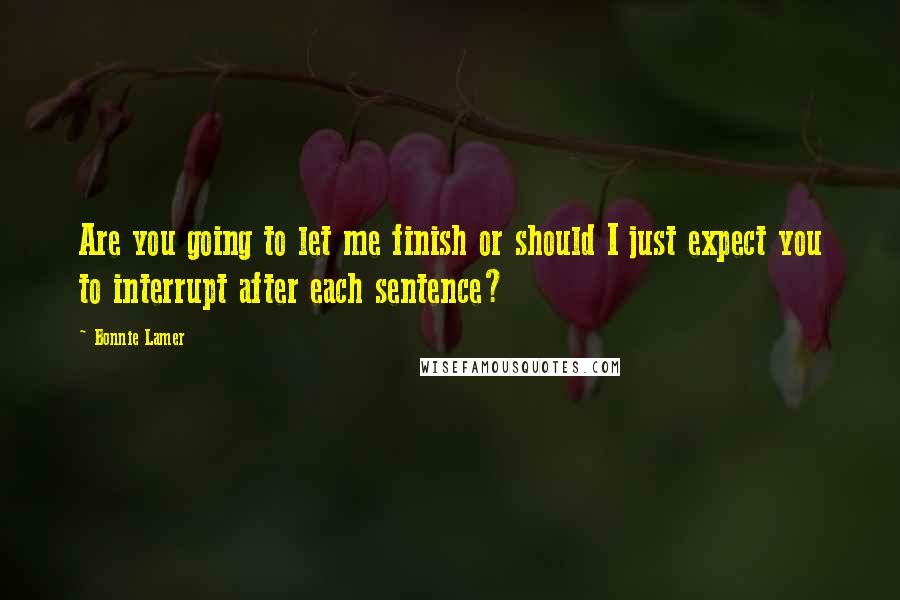 Bonnie Lamer Quotes: Are you going to let me finish or should I just expect you to interrupt after each sentence?