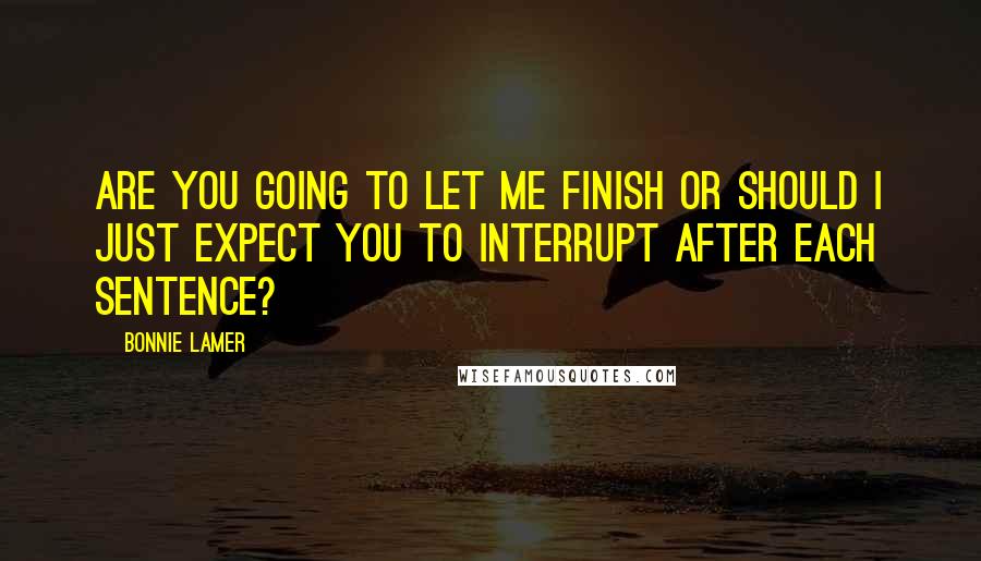 Bonnie Lamer Quotes: Are you going to let me finish or should I just expect you to interrupt after each sentence?