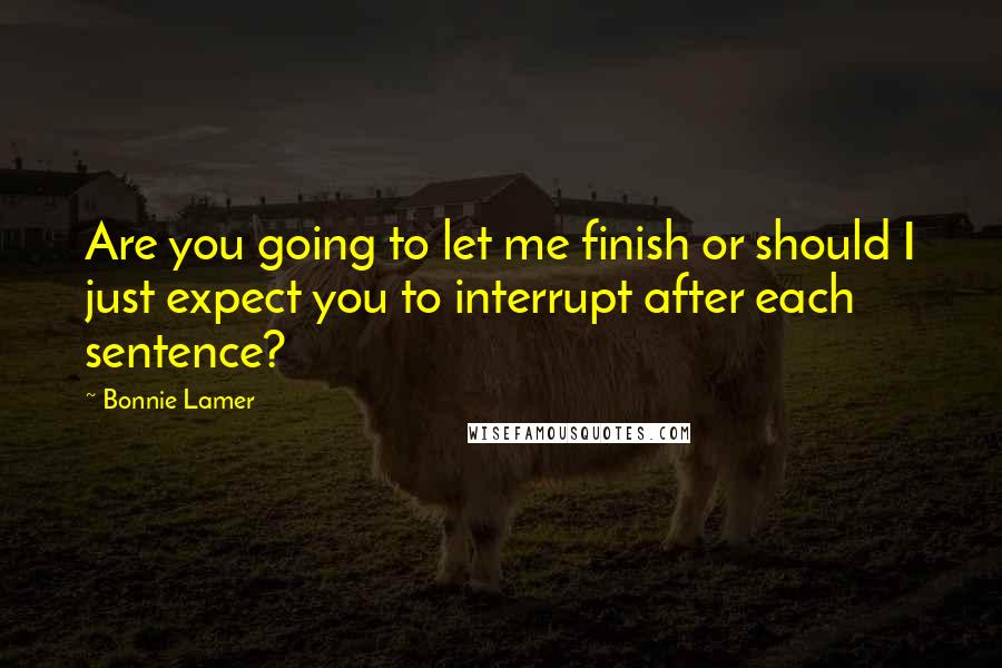 Bonnie Lamer Quotes: Are you going to let me finish or should I just expect you to interrupt after each sentence?