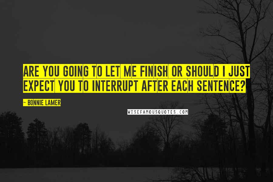 Bonnie Lamer Quotes: Are you going to let me finish or should I just expect you to interrupt after each sentence?