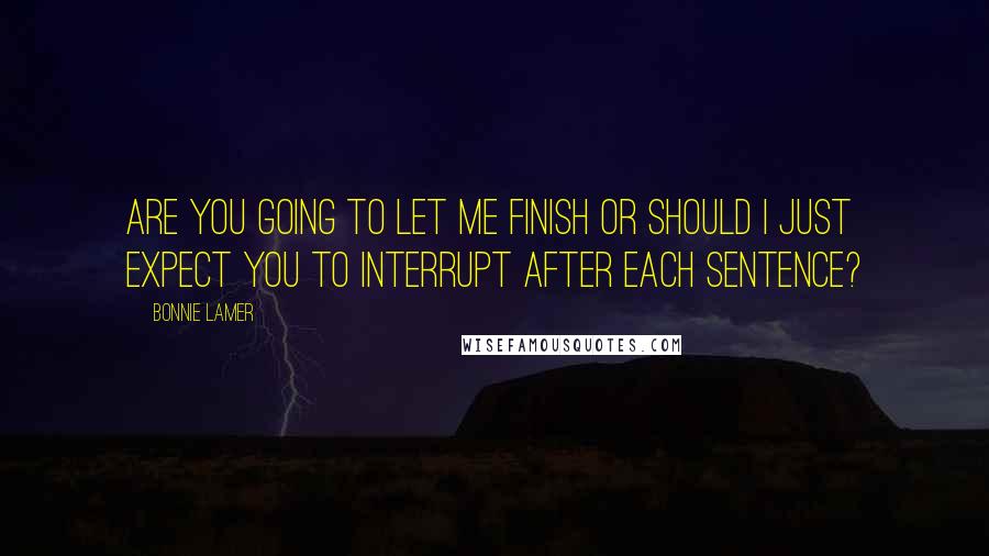 Bonnie Lamer Quotes: Are you going to let me finish or should I just expect you to interrupt after each sentence?