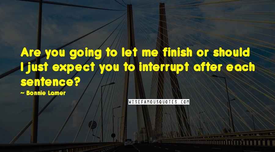 Bonnie Lamer Quotes: Are you going to let me finish or should I just expect you to interrupt after each sentence?