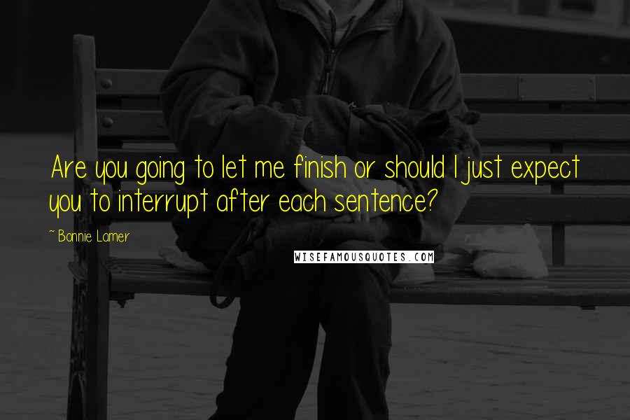 Bonnie Lamer Quotes: Are you going to let me finish or should I just expect you to interrupt after each sentence?