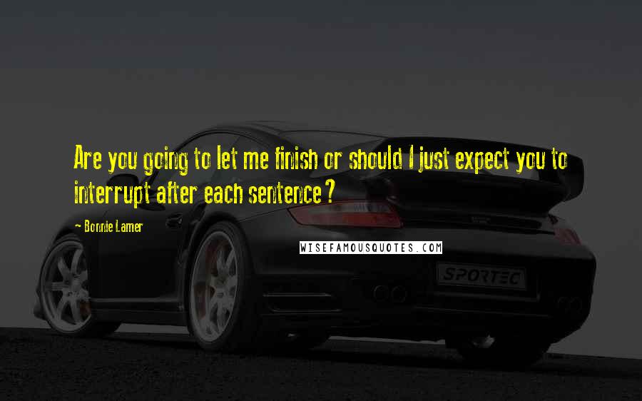 Bonnie Lamer Quotes: Are you going to let me finish or should I just expect you to interrupt after each sentence?