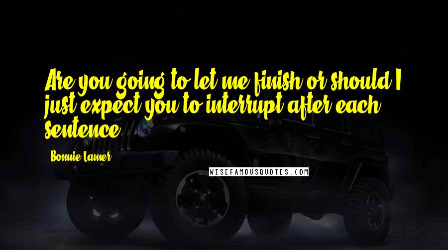 Bonnie Lamer Quotes: Are you going to let me finish or should I just expect you to interrupt after each sentence?