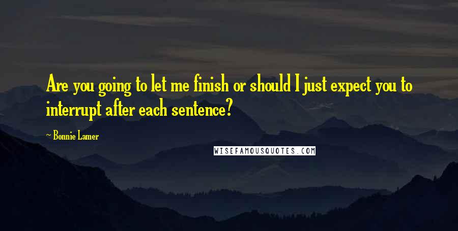 Bonnie Lamer Quotes: Are you going to let me finish or should I just expect you to interrupt after each sentence?