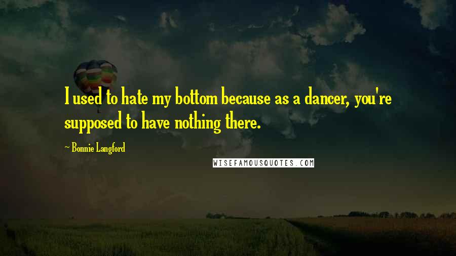 Bonnie Langford Quotes: I used to hate my bottom because as a dancer, you're supposed to have nothing there.