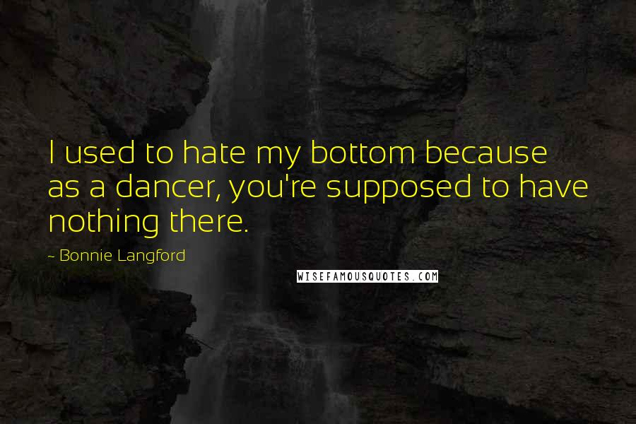 Bonnie Langford Quotes: I used to hate my bottom because as a dancer, you're supposed to have nothing there.