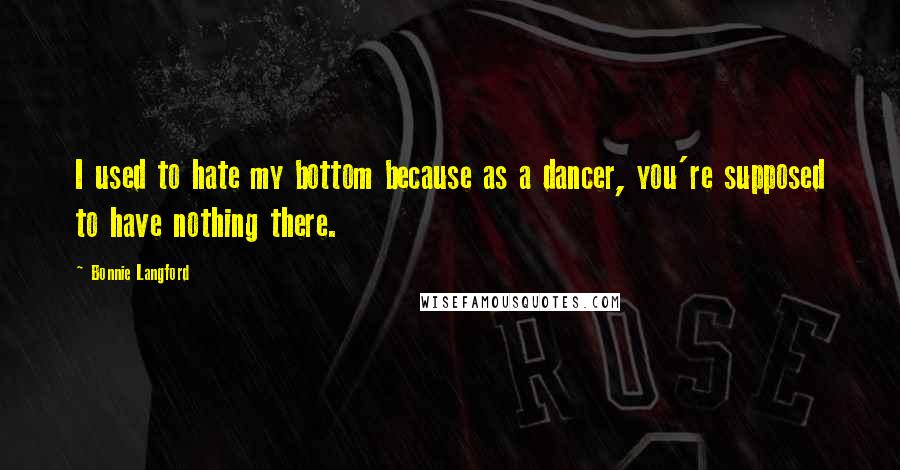 Bonnie Langford Quotes: I used to hate my bottom because as a dancer, you're supposed to have nothing there.