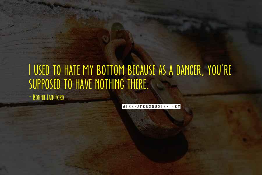 Bonnie Langford Quotes: I used to hate my bottom because as a dancer, you're supposed to have nothing there.